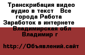 Транскрибация видео/аудио в текст - Все города Работа » Заработок в интернете   . Владимирская обл.,Владимир г.